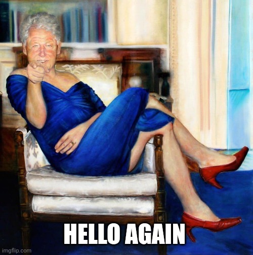 Bill Clinton in Blue Dress | HELLO AGAIN | image tagged in bill clinton in blue dress | made w/ Imgflip meme maker