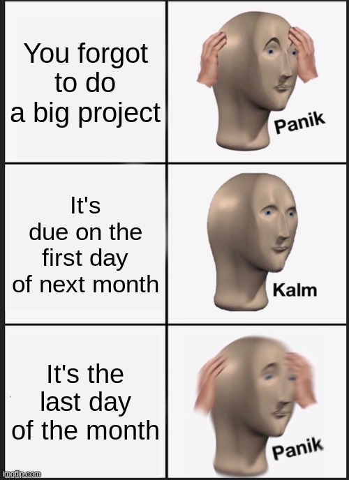 Uh oh | You forgot to do a big project; It's due on the first day of next month; It's the last day of the month | image tagged in memes,panik kalm panik | made w/ Imgflip meme maker