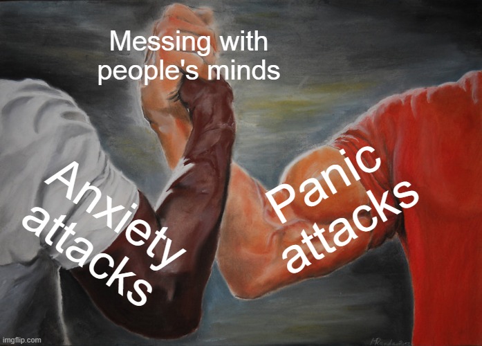 Anxiety attacks and Panic attacks in a nutshell | Messing with people's minds; Panic attacks; Anxiety attacks | image tagged in memes,epic handshake,anxiety,panic attack,mess,2022 | made w/ Imgflip meme maker