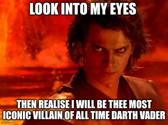 You Underestimate My Power | LOOK INTO MY EYES; THEN REALISE I WILL BE THE MOST ICONIC VILLAIN OF ALL TIME DARTH VADER | image tagged in memes,you underestimate my power | made w/ Imgflip meme maker