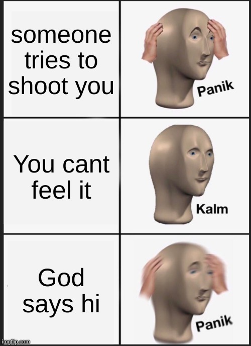 *dies of death* | someone tries to shoot you; You cant feel it; God says hi | image tagged in memes,panik kalm panik,shooter,meme | made w/ Imgflip meme maker