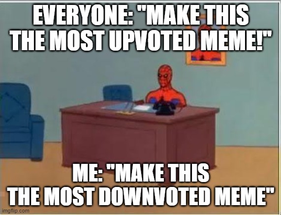 make this the most downvoted meme | EVERYONE: ''MAKE THIS THE MOST UPVOTED MEME!''; ME: ''MAKE THIS THE MOST DOWNVOTED MEME'' | image tagged in memes,spiderman computer desk,spiderman | made w/ Imgflip meme maker