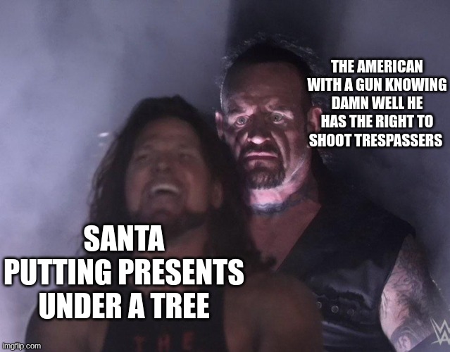 Fa-La-L * BANG* | THE AMERICAN WITH A GUN KNOWING DAMN WELL HE HAS THE RIGHT TO SHOOT TRESPASSERS; SANTA PUTTING PRESENTS UNDER A TREE | image tagged in undertaker | made w/ Imgflip meme maker