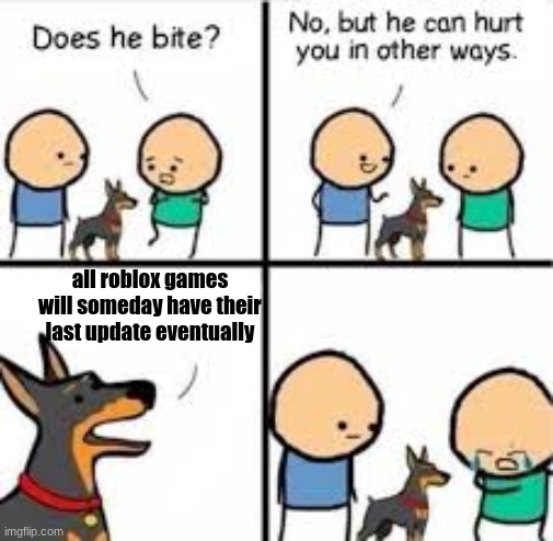 it hurts but it is true | all roblox games will someday have their last update eventually | image tagged in he can hurt you in other ways | made w/ Imgflip meme maker