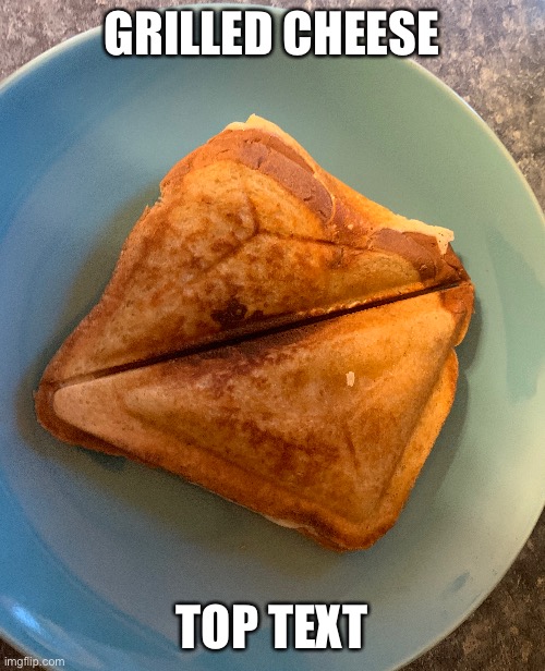 GRILLED CHEESE; TOP TEXT | made w/ Imgflip meme maker