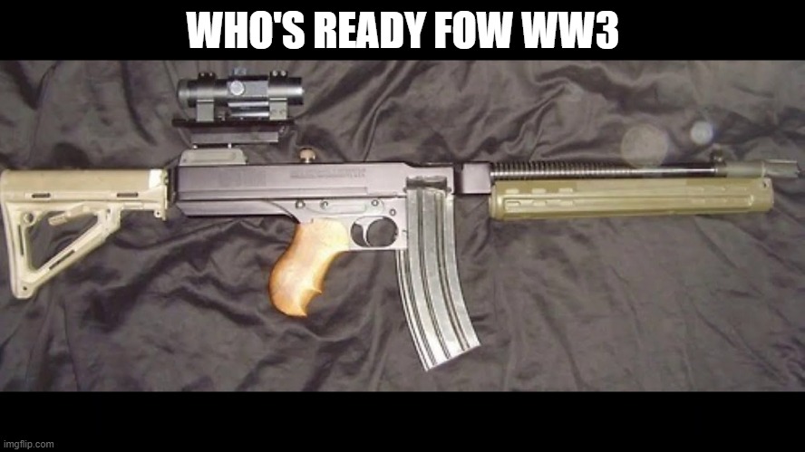 who's ready for ww3 | WHO'S READY FOW WW3 | image tagged in cursed image | made w/ Imgflip meme maker