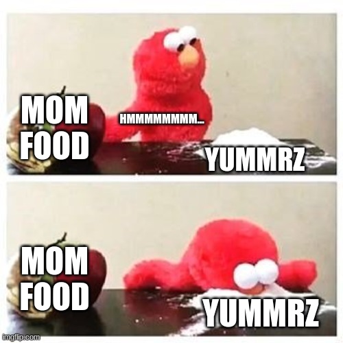 elmo cocaine | MOM FOOD; HMMMMMMMM... YUMMRZ; MOM FOOD; YUMMRZ | image tagged in elmo cocaine | made w/ Imgflip meme maker