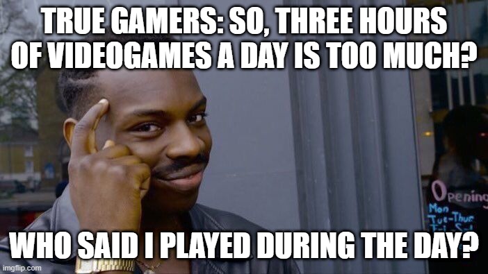 For True Gamers | TRUE GAMERS: SO, THREE HOURS OF VIDEOGAMES A DAY IS TOO MUCH? WHO SAID I PLAYED DURING THE DAY? | image tagged in memes,roll safe think about it | made w/ Imgflip meme maker