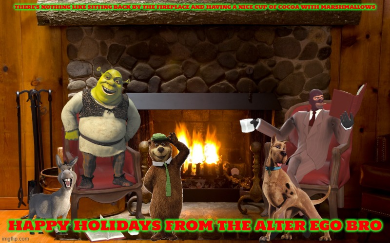 friends sitting by the fireplace | THERE'S NOTHING LIKE SITTING BACK BY THE FIREPLACE AND HAVING A NICE CUP OF COCOA WITH MARSHMALLOWS; HAPPY HOLIDAYS FROM THE ALTER EGO BRO | image tagged in fireplace,warner bros,dreamworks,universal studios,tf2,dogs | made w/ Imgflip meme maker