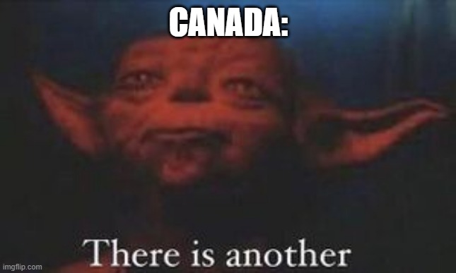 yoda there is another | CANADA: | image tagged in yoda there is another | made w/ Imgflip meme maker