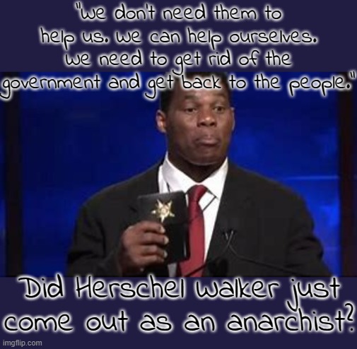 I thought Walker wanted to be a Texas Ranger. | "We don't need them to help us. We can help ourselves. We need to get rid of the government and get back to the people."; Did Herschel Walker just come out as an anarchist? | image tagged in herschel walker badge,contradiction,conservative logic | made w/ Imgflip meme maker