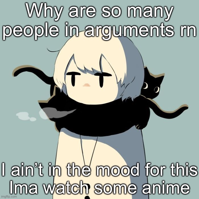 Avogado6 | Why are so many people in arguments rn; I ain’t in the mood for this
Ima watch some anime | image tagged in avogado6 | made w/ Imgflip meme maker