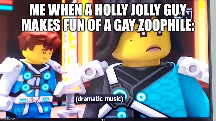 Get my popcorn | ME WHEN A HOLLY JOLLY GUY MAKES FUN OF A GAY ZOOPHILE: | image tagged in dramatic music,based,balls | made w/ Imgflip meme maker