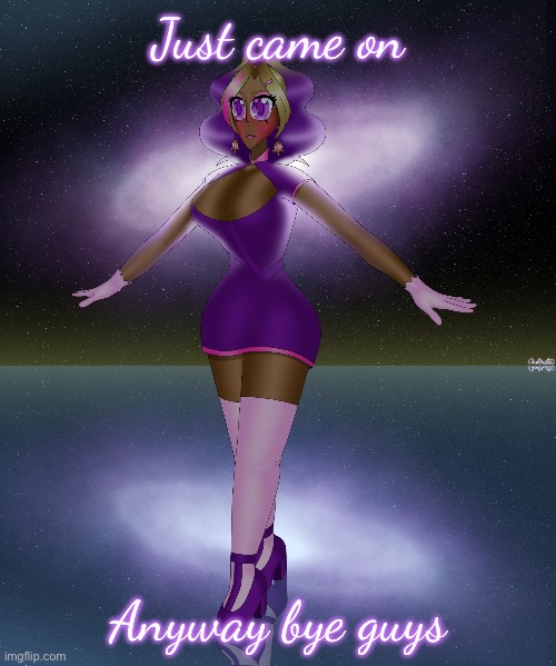 Kashiko galactic lake dance | Just came on; Anyway bye guys | image tagged in kashiko galactic lake dance | made w/ Imgflip meme maker
