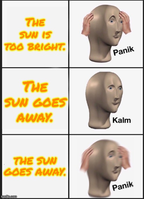 Goodbye sun | The sun is too bright. The sun goes away. THE SUN GOES AWAY. | image tagged in memes,panik kalm panik | made w/ Imgflip meme maker