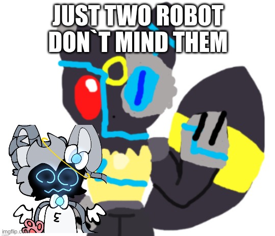 ... | JUST TWO ROBOT DON`T MIND THEM | image tagged in robot umbrecario | made w/ Imgflip meme maker