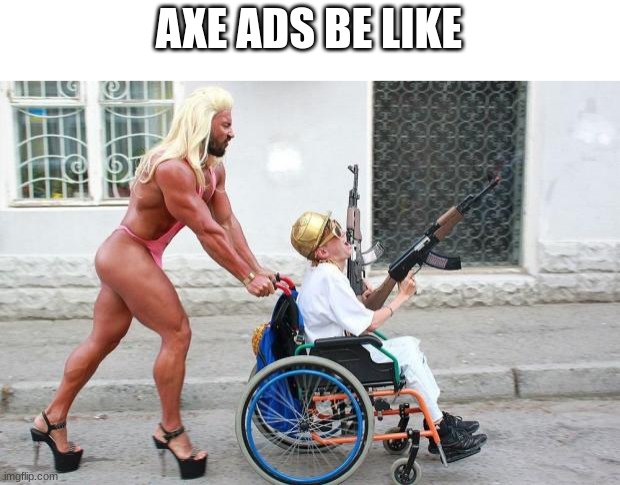 Weird Wheelchair | AXE ADS BE LIKE | image tagged in weird wheelchair | made w/ Imgflip meme maker