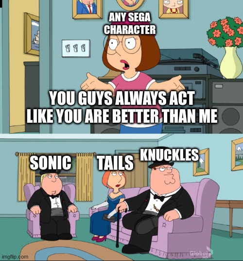 Meg Family Guy Better than me | ANY SEGA CHARACTER; YOU GUYS ALWAYS ACT LIKE YOU ARE BETTER THAN ME; KNUCKLES; SONIC; TAILS | image tagged in meg family guy better than me | made w/ Imgflip meme maker