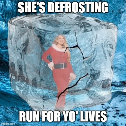 I'VE HEARD THIS SONG A BAJILLION TIMES AND I'M SICK OF IT!!! who else is sick of it? | SHE'S DEFROSTING; RUN FOR YO' LIVES | image tagged in mariah defrosting,christmas | made w/ Imgflip meme maker