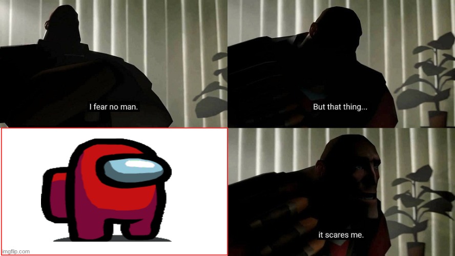 AMONGUS SCARY!!!!!!!1!!!11!!!!1!!111! | image tagged in tf2 heavy i fear no man | made w/ Imgflip meme maker