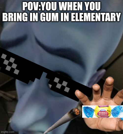 pov your the kid who brings gum for a dollar | POV:YOU WHEN YOU BRING IN GUM IN ELEMENTARY | image tagged in megamind no bitches | made w/ Imgflip meme maker