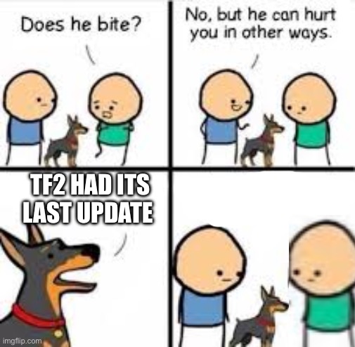 He can hurt you in other ways | TF2 HAD ITS LAST UPDATE | image tagged in he can hurt you in other ways | made w/ Imgflip meme maker