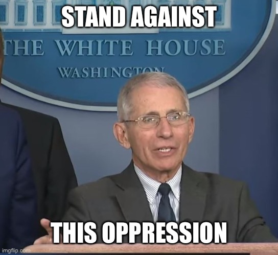 Dr Fauci | STAND AGAINST THIS OPPRESSION | image tagged in dr fauci | made w/ Imgflip meme maker