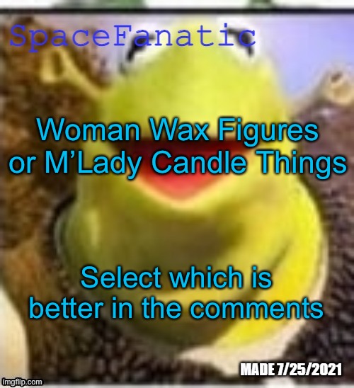 Ye Olde Announcements | Woman Wax Figures or M’Lady Candle Things; Select which is better in the comments | image tagged in spacefanatic announcement temp | made w/ Imgflip meme maker