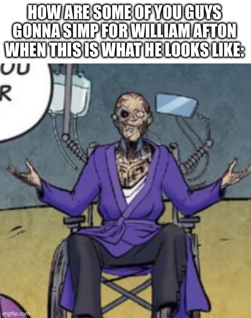 Not to mention that he’s a serial killer who kidnapped dead children and experimented with them. | HOW ARE SOME OF YOU GUYS GONNA SIMP FOR WILLIAM AFTON WHEN THIS IS WHAT HE LOOKS LIKE: | made w/ Imgflip meme maker