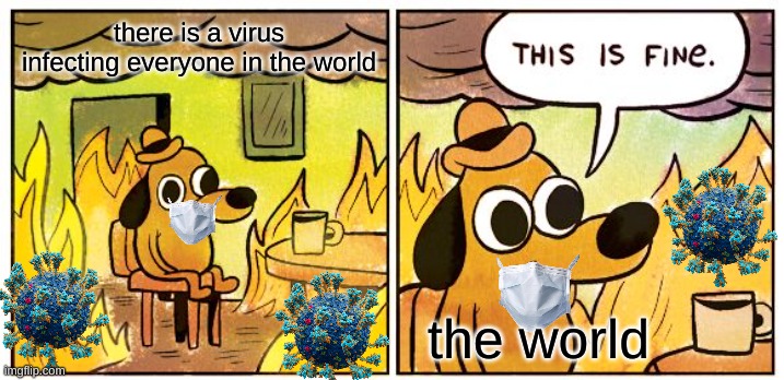 COVID | there is a virus infecting everyone in the world; the world | image tagged in memes,this is fine | made w/ Imgflip meme maker