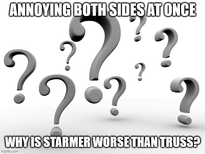 Why is Starmer worse than Truss? (asking for a friend) | ANNOYING BOTH SIDES AT ONCE; WHY IS STARMER WORSE THAN TRUSS? | image tagged in question marks | made w/ Imgflip meme maker