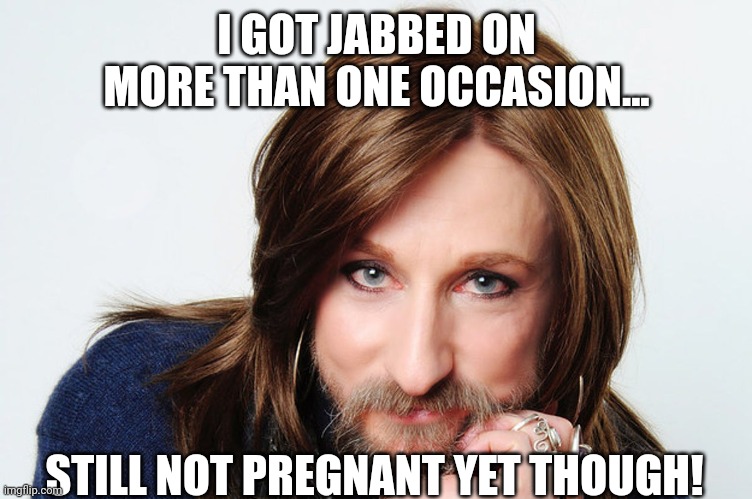 I GOT JABBED ON MORE THAN ONE OCCASION... STILL NOT PREGNANT YET THOUGH! | made w/ Imgflip meme maker