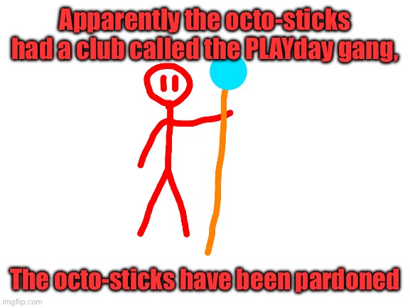 Apparently the octo-sticks had a club called the PLAYday gang, The octo-sticks have been pardoned | made w/ Imgflip meme maker