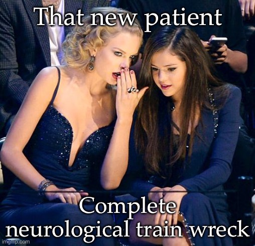 It’s true | That new patient Complete neurological train wreck | image tagged in girl talk,train wreck | made w/ Imgflip meme maker