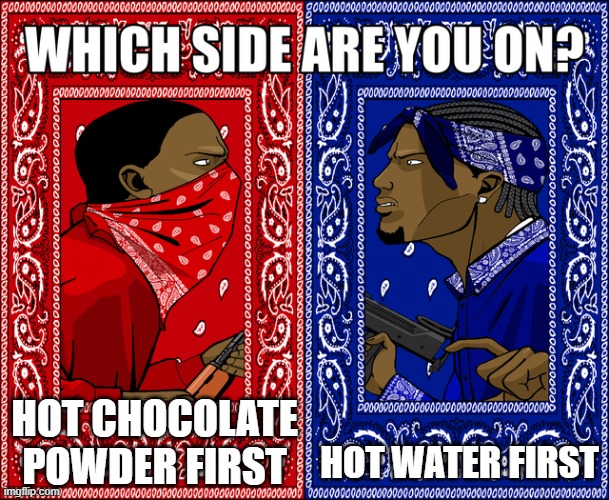 Hot chocolate | HOT CHOCOLATE POWDER FIRST; HOT WATER FIRST | image tagged in which side are you on,hot chocolate,hot water,water | made w/ Imgflip meme maker
