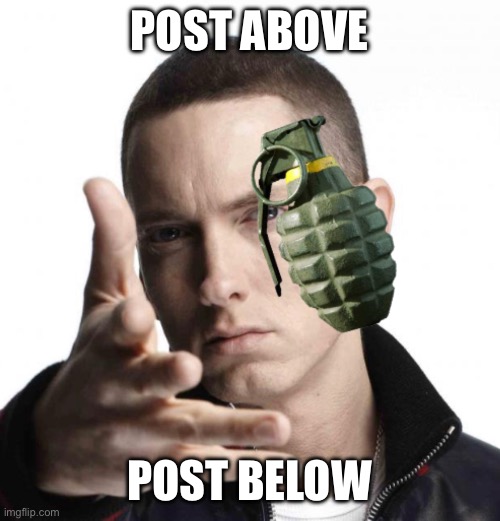 Eminem throwing grenade | POST ABOVE; POST BELOW | image tagged in eminem throwing grenade | made w/ Imgflip meme maker