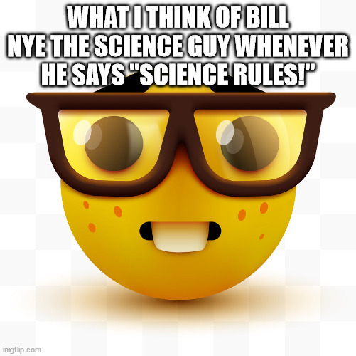 Bill Nye in a nutshell | WHAT I THINK OF BILL NYE THE SCIENCE GUY WHENEVER HE SAYS "SCIENCE RULES!" | image tagged in nerd emoji | made w/ Imgflip meme maker