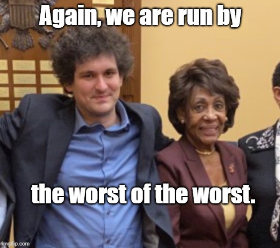 Sam Bankman-Fried & Maxine Waters | Again, we are run by; the worst of the worst. | image tagged in sam bankman-fried maxine waters | made w/ Imgflip meme maker