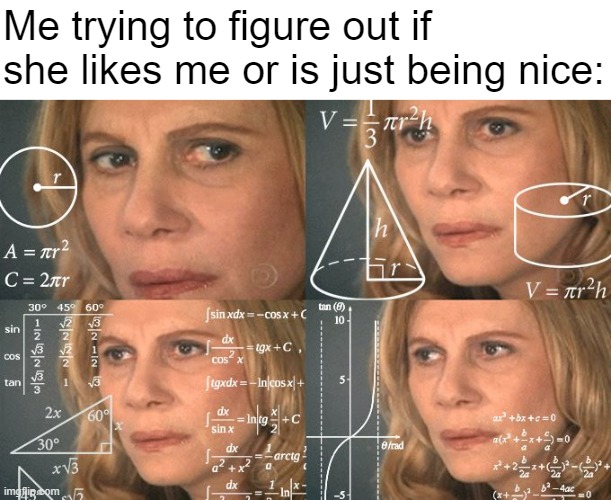 Odd that the day I nearly freeze my giblets off is also the day I get my first taste of this problem | Me trying to figure out if she likes me or is just being nice: | image tagged in calculating meme,girls | made w/ Imgflip meme maker