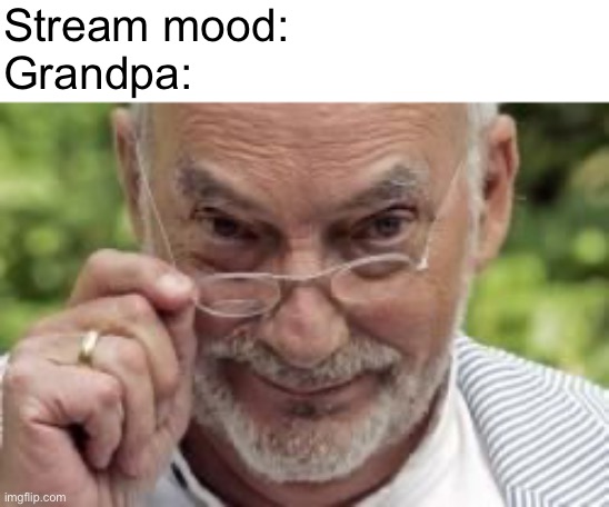 If you know what I mean | Stream mood:
Grandpa: | image tagged in if you know what i mean | made w/ Imgflip meme maker
