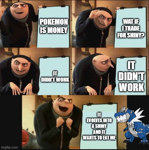 Gru wants a shiny so pls gift him one | POKEMON IS MONEY; WAT IF I TRADE FOR SHINY? IT DIDN'T WORK; IT DIDN'T WORK; IT EVOLVES INTO A SHINY AND IT WANTS TO EAT ME | image tagged in 5 panel gru meme,pokemon,i have never met this man in my life | made w/ Imgflip meme maker