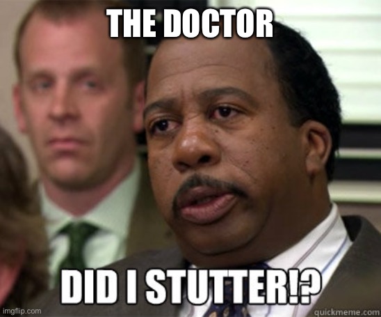 Did I stutter | THE DOCTOR | image tagged in did i stutter | made w/ Imgflip meme maker