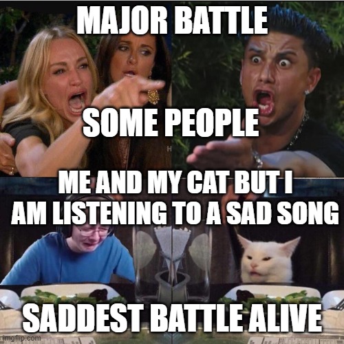 Four panel Taylor Armstrong Pauly D CallmeCarson Cat | MAJOR BATTLE; SOME PEOPLE; ME AND MY CAT BUT I AM LISTENING TO A SAD SONG; SADDEST BATTLE ALIVE | image tagged in four panel taylor armstrong pauly d callmecarson cat | made w/ Imgflip meme maker