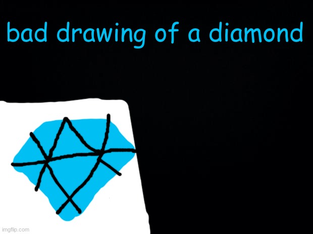 dog water drawing fr fr | bad drawing of a diamond | image tagged in black background | made w/ Imgflip meme maker