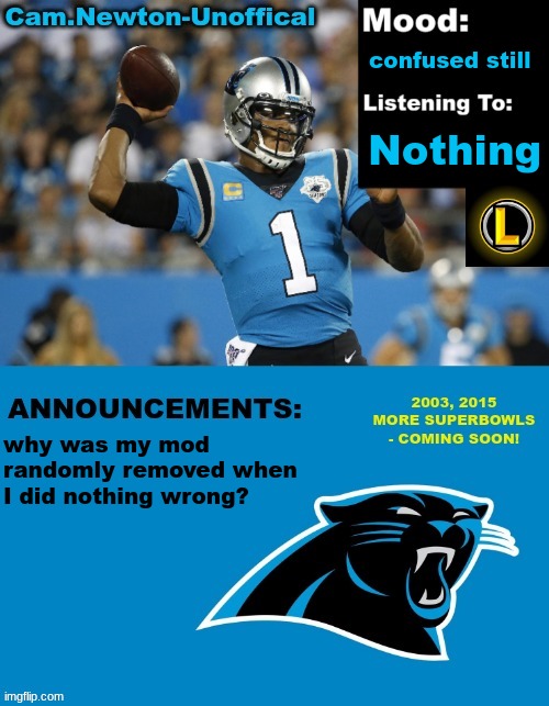 LucotIC's Cam Newton Template (12#) | confused still; Nothing; why was my mod randomly removed when I did nothing wrong? | image tagged in lucotic's cam newton template 12 | made w/ Imgflip meme maker