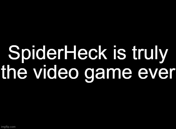 blank black | SpiderHeck is truly
the video game ever | image tagged in blank black | made w/ Imgflip meme maker