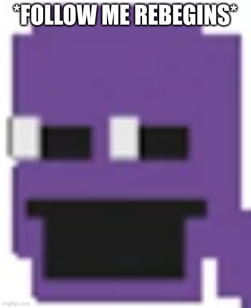 Purple Guy | *FOLLOW ME REBEGINS* | image tagged in purple guy | made w/ Imgflip meme maker