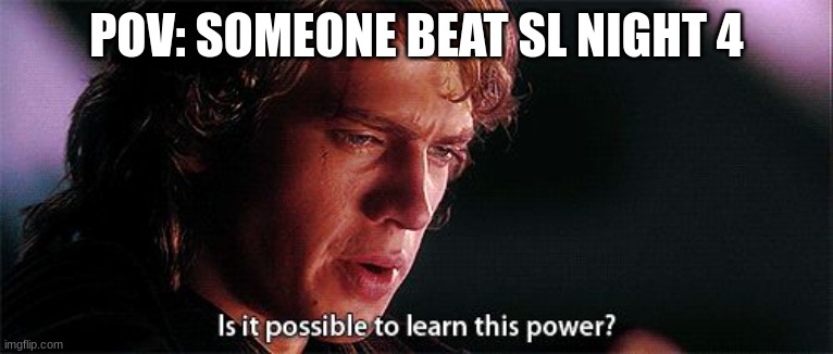Is it possible to learn this power | POV: SOMEONE BEAT SL NIGHT 4 | image tagged in is it possible to learn this power | made w/ Imgflip meme maker