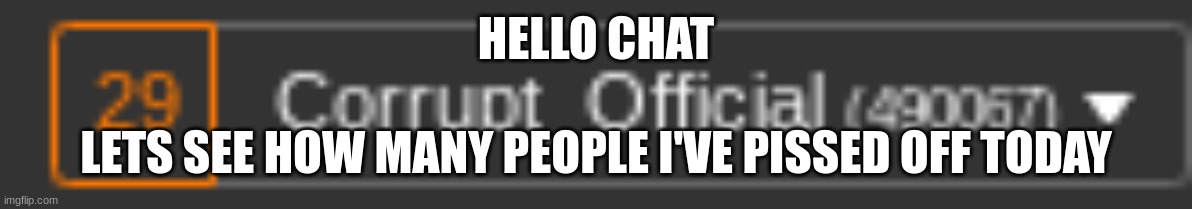 HELLO CHAT; LETS SEE HOW MANY PEOPLE I'VE PISSED OFF TODAY | made w/ Imgflip meme maker