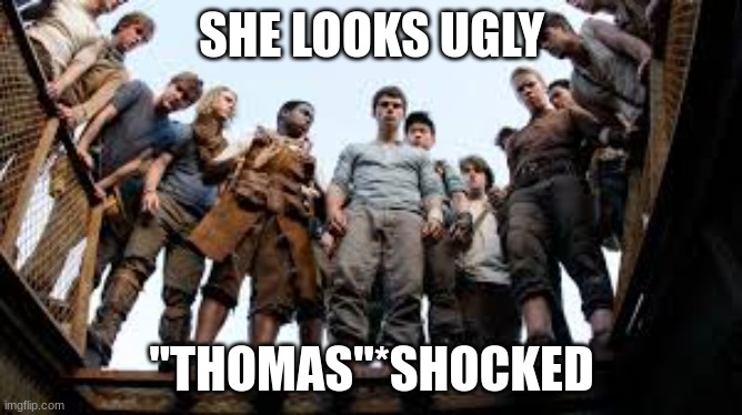 maze runner | SHE LOOKS UGLY; "THOMAS"*SHOCKED | image tagged in maze runner looking | made w/ Imgflip meme maker